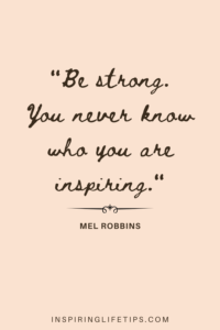 Be strong. You never know who you are inspiring