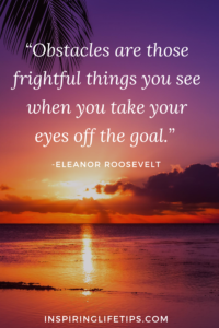 Obstacles are those frightful things you see when you take your eyes off the goal 