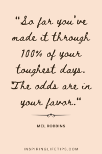 So far you’ve made it through 100% of your toughest days. The odds are in your favor