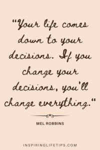 Your life comes down to your decisions. If you change your decisions, you’ll change everything._