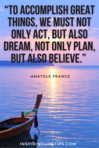 to accomplish great things, we must not only act, but also dream, not only plan, but also believe 